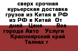 сверх-срочная курьерская доставка грузов из Китая в РФ, из РФ в Китай. От 4 дней › Цена ­ 1 - Все города Авто » Услуги   . Красноярский край,Талнах г.